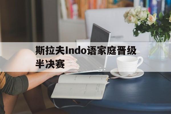 斯拉夫Indo语家庭晋级半决赛的简单介绍